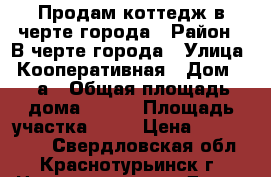 Продам коттедж в черте города › Район ­ В черте города › Улица ­ Кооперативная › Дом ­ 10а › Общая площадь дома ­ 110 › Площадь участка ­ 20 › Цена ­ 4.000.000 - Свердловская обл., Краснотурьинск г. Недвижимость » Дома, коттеджи, дачи продажа   . Свердловская обл.